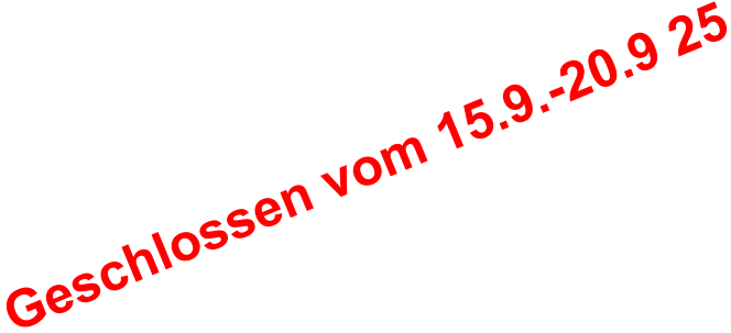 Geschlossen vom 15.9.-20.9 25