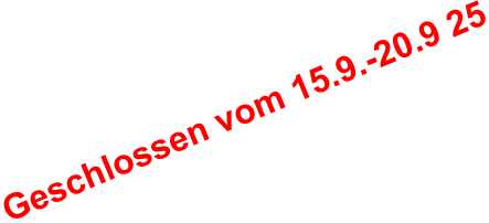 Geschlossen vom 15.9.-20.9 25